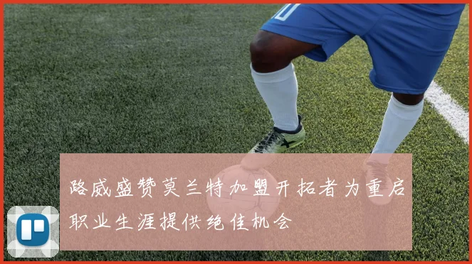 路威盛赞莫兰特加盟开拓者为重启职业生涯提供绝佳机会