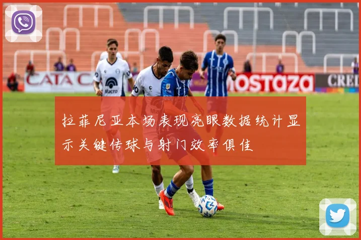 拉菲尼亚本场表现亮眼数据统计显示关键传球与射门效率俱佳