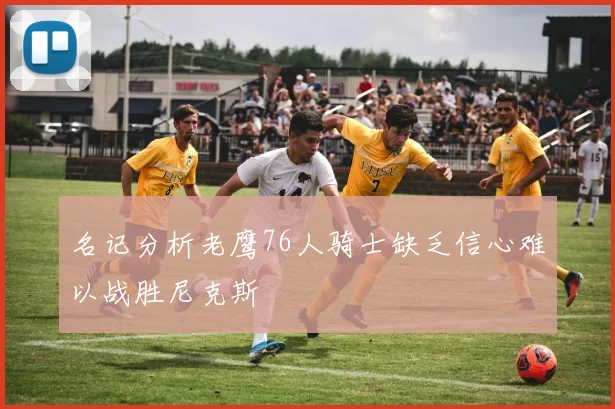 名记分析老鹰76人骑士缺乏信心难以战胜尼克斯