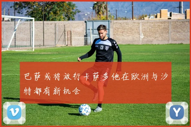 巴萨或将放行卡萨多他在欧洲与沙特都有新机会