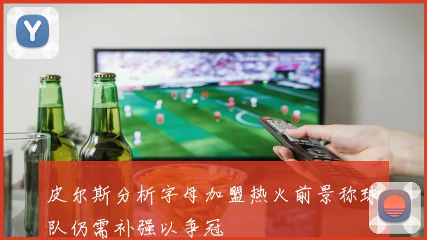 皮尔斯分析字母加盟热火前景称球队仍需补强以争冠