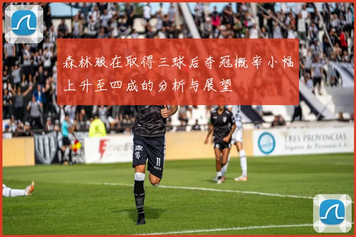森林狼在取得三球后夺冠概率小幅上升至四成的分析与展望