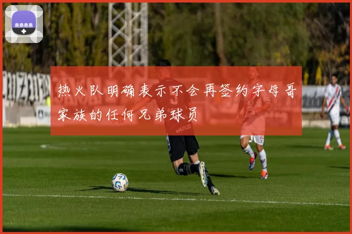 热火队明确表示不会再签约字母哥家族的任何兄弟球员